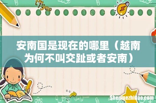 越南为何不叫交趾或者安南 安南国是现在的哪里