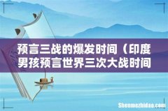 印度男孩预言世界三次大战时间 预言三战的爆发时间