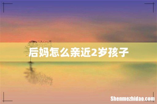 后妈怎么亲近2岁孩子