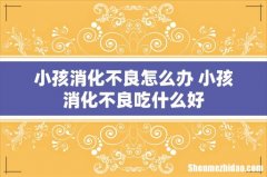 小孩消化不良怎么办 小孩消化不良吃什么好