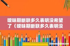 暧昧期断联多久表明没希望了呢 暧昧期断联多久表明没希望了