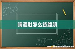 啤酒肚怎么练腹肌