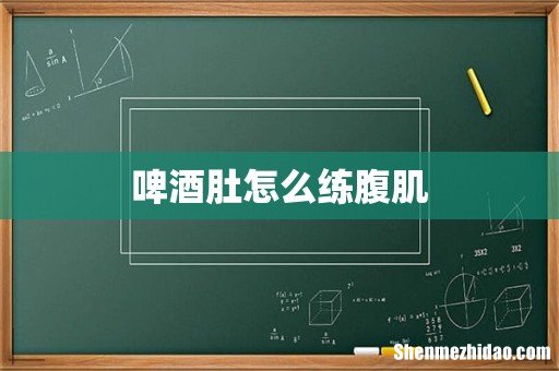 啤酒肚怎么练腹肌