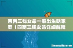 四两三钱女命详细解释一生 四两三钱女命一般出生啥家庭