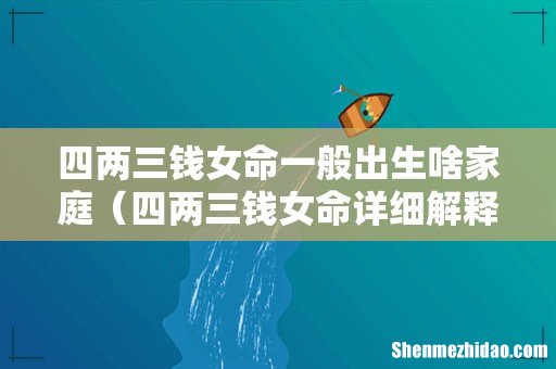四两三钱女命详细解释一生 四两三钱女命一般出生啥家庭