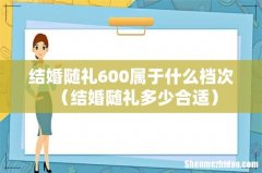 结婚随礼多少合适 结婚随礼600属于什么档次