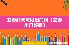立春出门好吗 立春那天可以出门吗