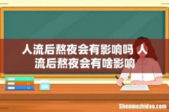 人流后熬夜会有影响吗 人流后熬夜会有啥影响