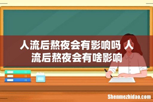 人流后熬夜会有影响吗 人流后熬夜会有啥影响