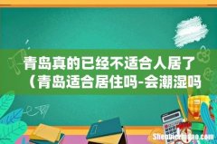 青岛真的已经不适合人居了（青岛适合居住吗-会潮湿吗)