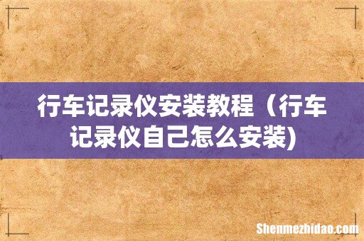 行车记录仪安装教程（行车记录仪自己怎么安装)