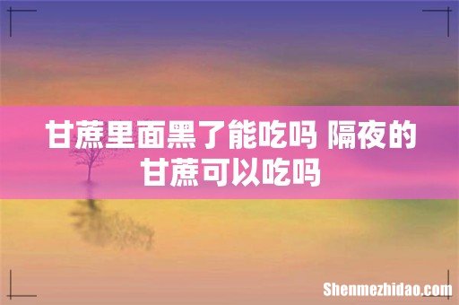 甘蔗里面黑了能吃吗 隔夜的甘蔗可以吃吗