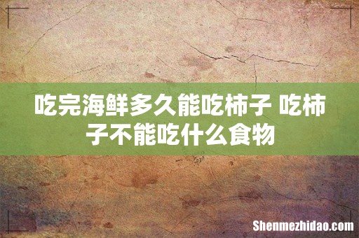 吃完海鲜多久能吃柿子 吃柿子不能吃什么食物