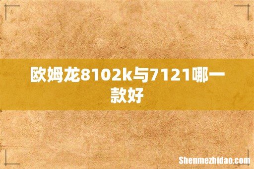 欧姆龙8102k与7121哪一款好
