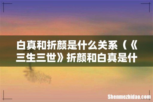 《三生三世》折颜和白真是什么关系 白真和折颜是什么关系