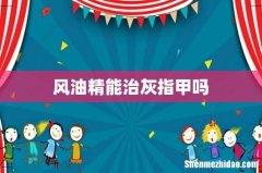 风油精能治灰指甲吗