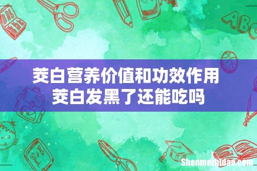 茭白营养价值和功效作用 茭白发黑了还能吃吗