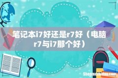电脑r7与i7那个好 笔记本i7好还是r7好