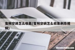 变频空调怎么收氟 变频空调怎么收氟拆卸视频