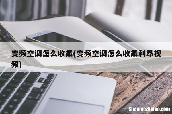 变频空调怎么收氟 变频空调怎么收氟拆卸视频