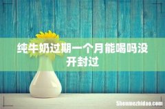 纯牛奶过期一个月能喝吗没开封过