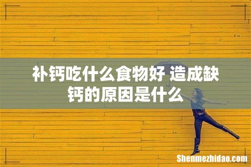 补钙吃什么食物好 造成缺钙的原因是什么
