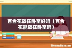 百合花能放在卧室吗 百合花放在卧室好吗