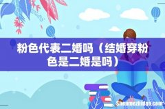 结婚穿粉色是二婚是吗 粉色代表二婚吗