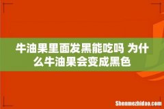 牛油果里面发黑能吃吗 为什么牛油果会变成黑色