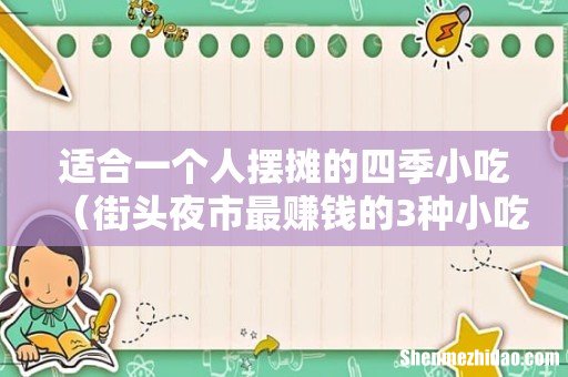 街头夜市最赚钱的3种小吃 适合一个人摆摊的四季小吃