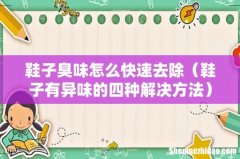 鞋子有异味的四种解决方法 鞋子臭味怎么快速去除