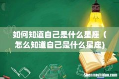 如何知道自己是什么星座（怎么知道自己是什么星座)