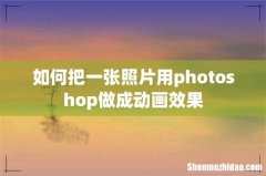 如何把一张照片用photoshop做成动画效果