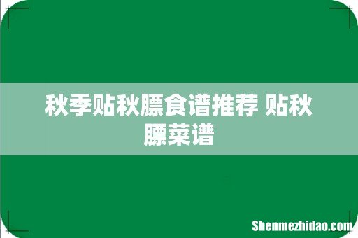 秋季贴秋膘食谱推荐 贴秋膘菜谱