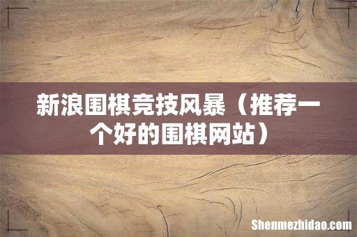 推荐一个好的围棋网站 新浪围棋竞技风暴