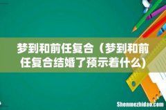 梦到和前任复合（梦到和前任复合结婚了预示着什么)