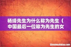 中国最后一位称为先生的女性 杨绛先生为什么称为先生
