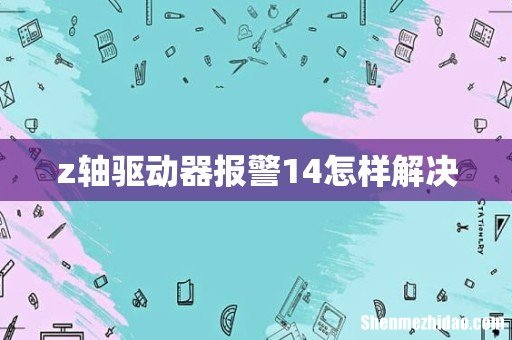 z轴驱动器报警14怎样解决