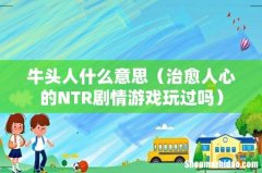治愈人心的NTR剧情游戏玩过吗 牛头人什么意思