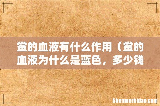 鲎的血液为什么是蓝色，多少钱一斤 鲎的血液有什么作用