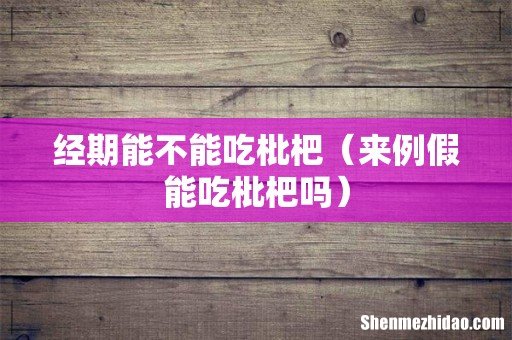 来例假能吃枇杷吗 经期能不能吃枇杷