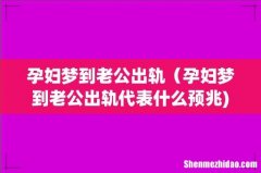 孕妇梦到老公出轨（孕妇梦到老公出轨代表什么预兆)