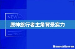 原神旅行者主角背景实力