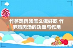 竹笋鸡肉汤怎么做好吃 竹笋鸡肉汤的功效与作用