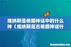 维纳斯是古希腊神话什么象征 维纳斯是希腊神话中的什么神