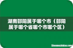 邵阳属于哪个省哪个市哪个区 湖南邵阳属于哪个市