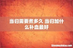 当归需要煮多久 当归加什么补血最好