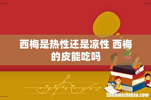 西梅是热性还是凉性 西梅的皮能吃吗