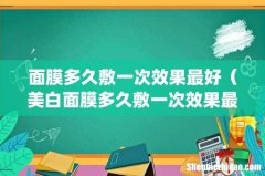面膜多久敷一次效果最好（美白面膜多久敷一次效果最好)