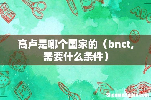 bnct,需要什么条件 高卢是哪个国家的